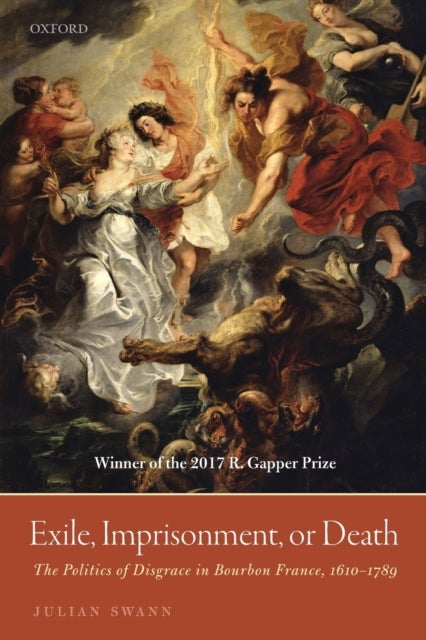 Exile, Imprisonment, or Death - The Politics of Disgrace in Bourbon France, 1610-1789