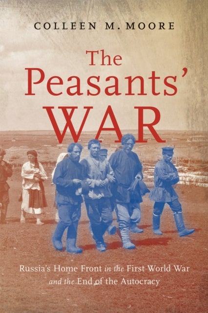 The Peasants’ War - Russia’s Home Front in the First World War and the End of the Autocracy