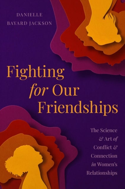 Fighting for Our Friendships - The Science and Art of Conflict and Connection in Women's Relationships