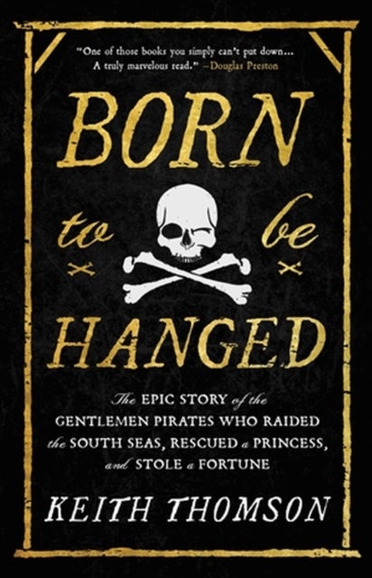 Born to Be Hanged - The Epic Story of the Gentlemen Pirates Who Raided the South Seas, Rescued a Princess, and Stole a Fortune