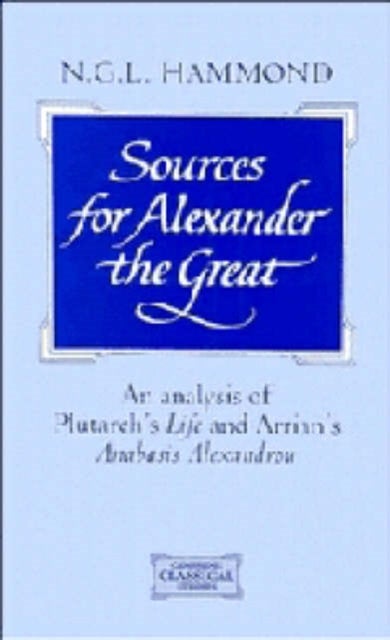 Sources for Alexander the Great - An Analysis of Plutarch's 'Life' and Arrian's 'Anabasis Alexandrou'