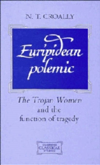 Euripidean Polemic - The Trojan Women and the Function of Tragedy