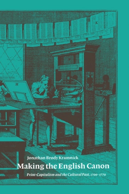 Making the English Canon - Print-Capitalism and the Cultural Past, 1700–1770
