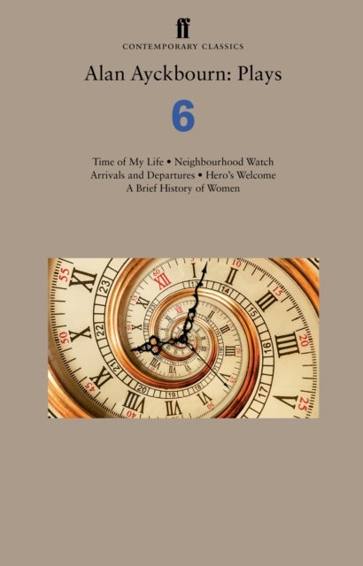 Alan Ayckbourn: Plays 6 - Time of My Life; Neighbourhood Watch; Arrivals and Departures; Hero’s Welcome; A Brief History of Women