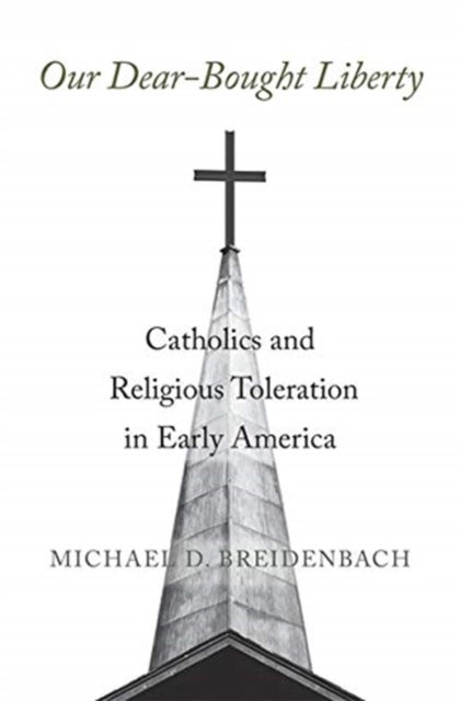Our Dear-Bought Liberty - Catholics and Religious Toleration in Early America