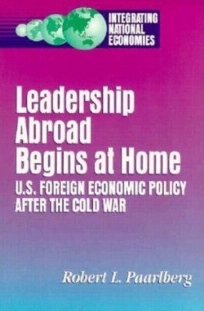 Leadership Abroad Begins at Home - U.S. Foreign Economic Policy After the Cold War