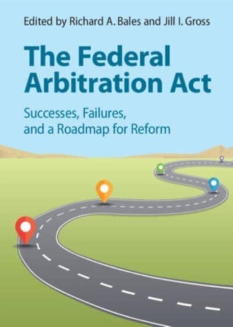 The Federal Arbitration Act - Successes, Failures, and a Roadmap for Reform