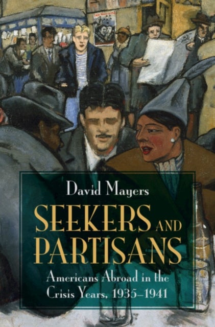 Seekers and Partisans - Americans Abroad in the Crisis Years, 1935–1941
