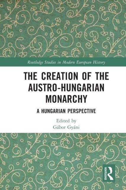 The Creation of the Austro-Hungarian Monarchy - A Hungarian Perspective