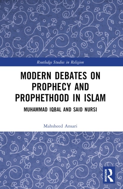 Modern Debates on Prophecy and Prophethood in Islam - Muhammad Iqbal and Said Nursi