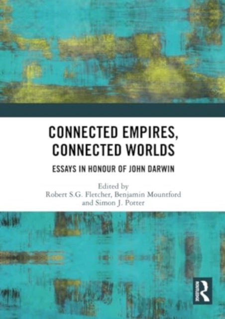 Connected Empires, Connected Worlds - Essays in Honour of John Darwin