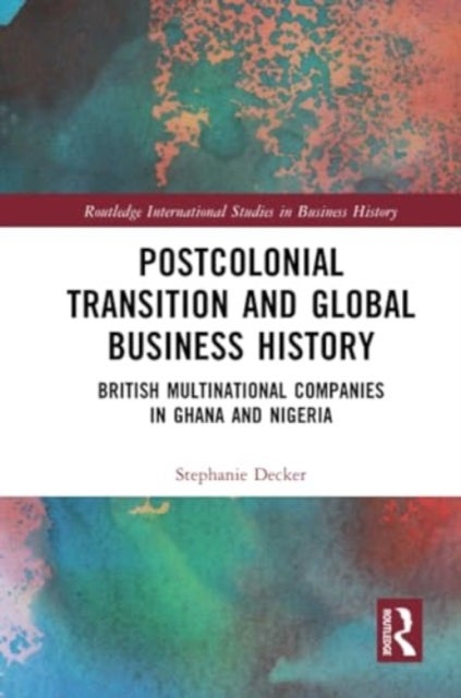 Postcolonial Transition and Global Business History - British Multinational Companies in Ghana and Nigeria