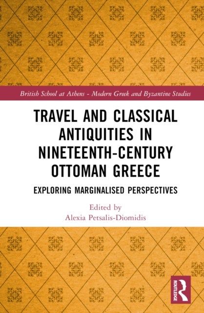 Travel and Classical Antiquities in Nineteenth-Century Ottoman Greece - Exploring Marginalised Perspectives