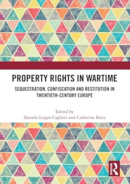 Property Rights in Wartime - Sequestration, Confiscation and Restitution in Twentieth-Century Europe