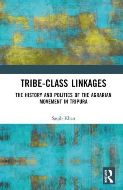 Tribe-Class Linkages - The History and Politics of the Agrarian Movement in Tripura