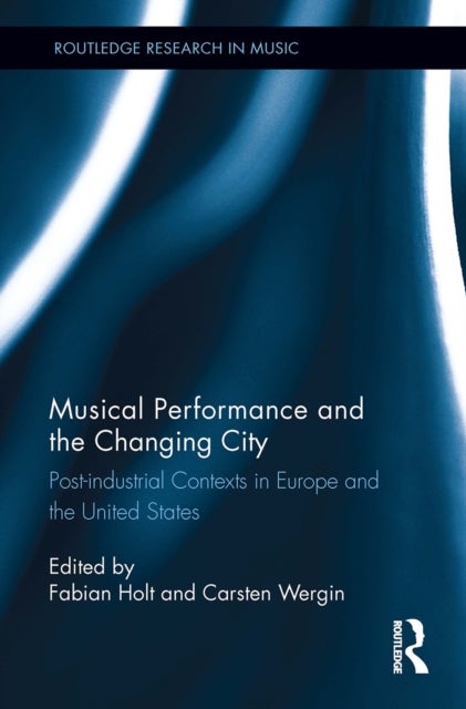 Musical Performance and the Changing City - Post-industrial Contexts in Europe and the United States