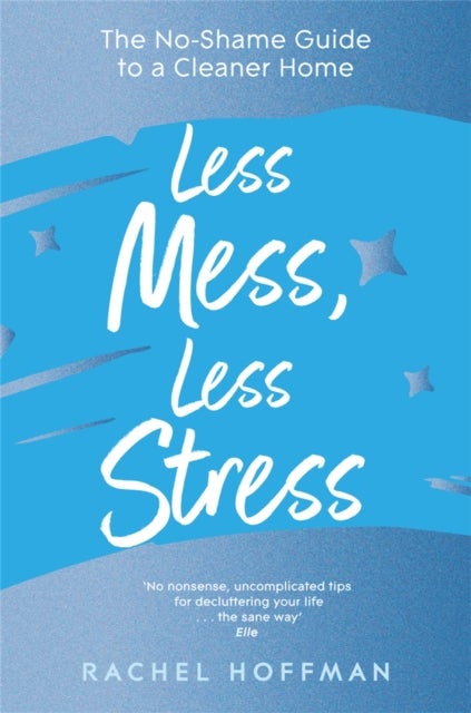 Less Mess, Less Stress - The No-Shame Guide to a Cleaner Home