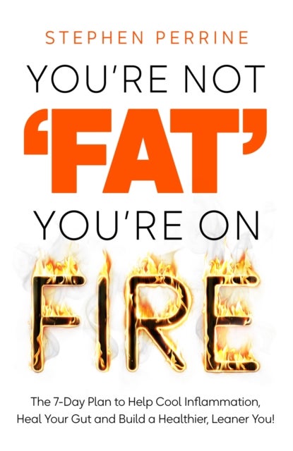 You're Not 'Fat', You're On Fire - The 7-Day Plan to Help Cool Inflammation, Heal Your Gut and Build a Healthier, Leaner You