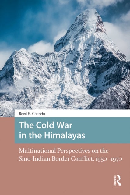 The Cold War in the Himalayas - Multinational Perspectives on the Sino-Indian Border Conflict, 1950-1970