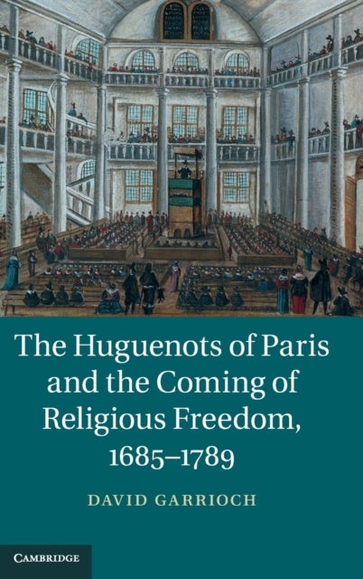 The Huguenots of Paris and the Coming of Religious Freedom, 1685¿1789