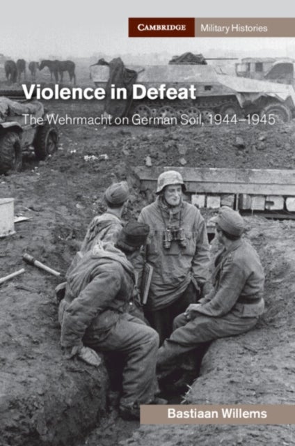 Violence in Defeat - The Wehrmacht on German Soil, 1944–1945