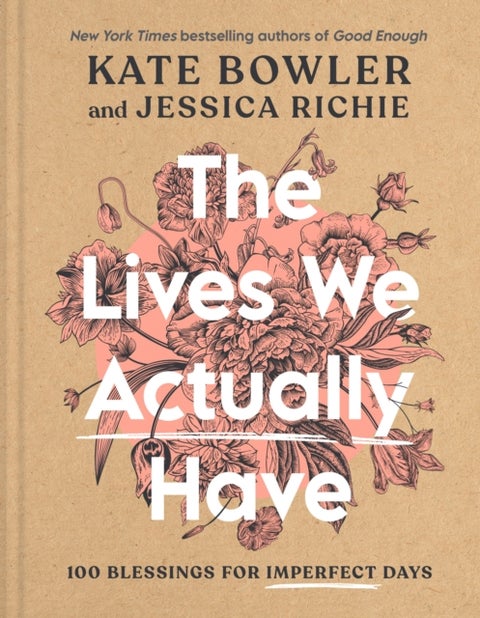 The Lives We Actually Have - 100 Blessings for Imperfect Days