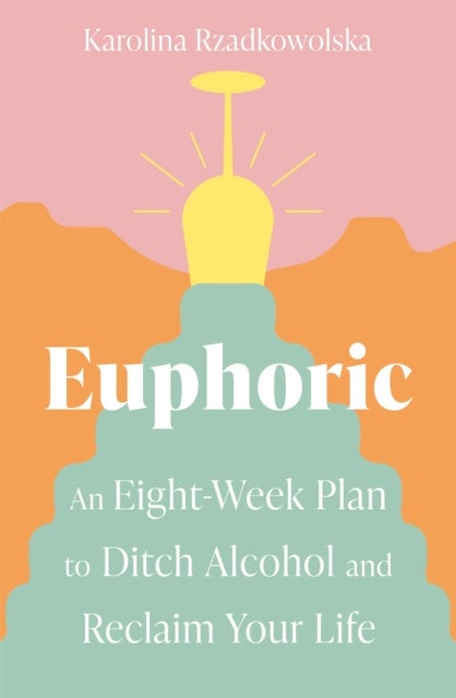 Euphoric - An Eight-Week Plan to Ditch Alcohol and Reclaim Your Life