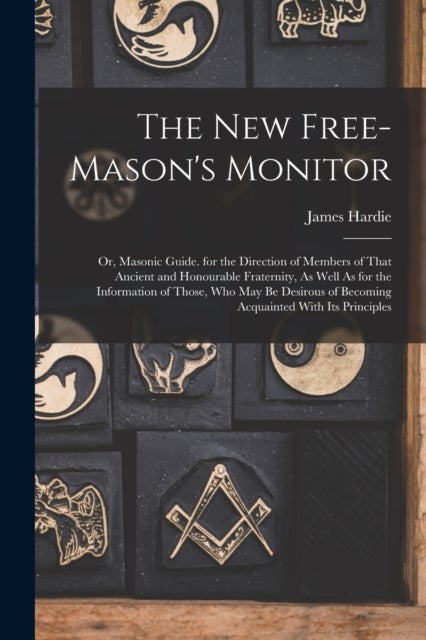 The New Free-Mason's Monitor - Or, Masonic Guide. for the Direction of Members of That Ancient and Honourable Fraternity, As Well As for the Information of Those, Who May Be Desirous of Becoming Acquainted With Its Principles