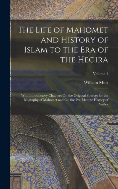 The Life of Mahomet and History of Islam to the Era of the Hegira - With Introductory Chapters On the Original Sources for the Biography of Mahomet and On the Pre-Islamite History of Arabia; Volume 1