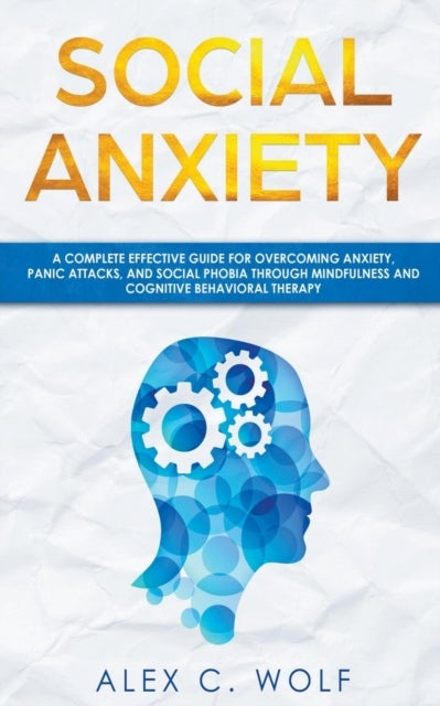 Social Anxiety - A Complete Effective Guide for Overcoming Anxiety, Panic Attacks, and Social Phobia Through Mindfulness