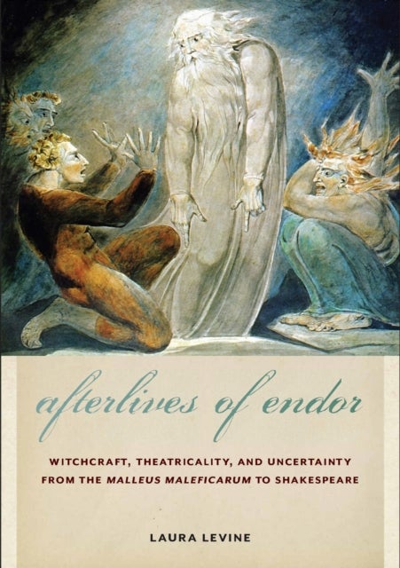 Afterlives of Endor - Witchcraft, Theatricality, and Uncertainty from the "Malleus Maleficarum" to Shakespeare