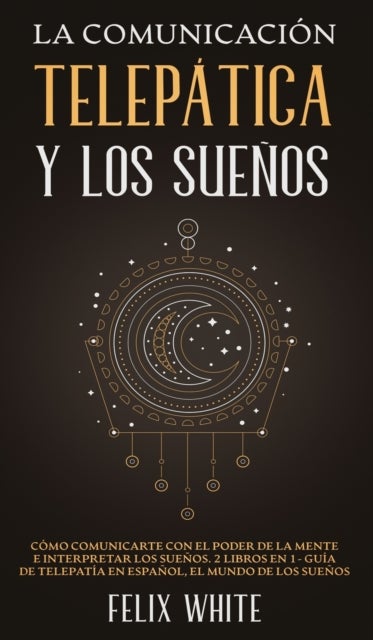 La Comunicaci?n Telep?tica y los Sue?os - Como Comunicarte con el Poder de la Mente e Interpretar los Suenos. 2 Libros en 1- Guia de Telepatia en Espanol, El Mundo de los Suenos