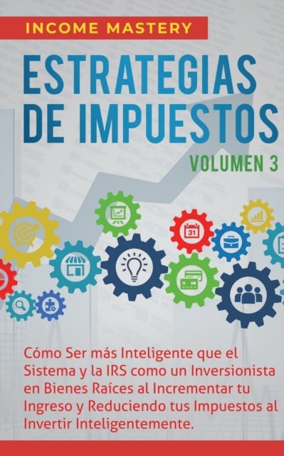 Estrategias de Impuestos - Como Ser Mas Inteligente Que El Sistema Y La IRS Como Un Inversionista En Bienes Raices Al Incrementar Tu Ingreso Y Reduciendo Tus Impuestos Al Invertir Inteligentemente Volumen 3