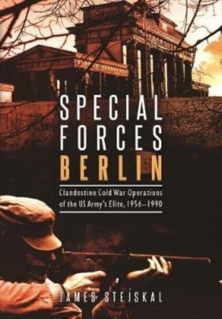 Special Forces Berlin - Clandestine Cold War Operations of the US Army's Elite, 1956–1990