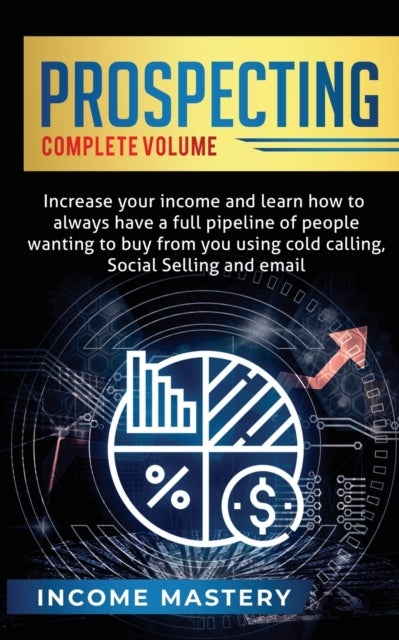 Prospecting - Increase Your Income and Learn How to Always Have a Full Pipeline of People Wanting to Buy from You Using Cold Calling, Social Selling, and Email Complete Volume