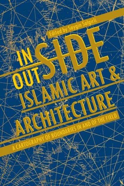 Inside/Outside Islamic Art and Architecture - A Cartography of Boundaries in and of the Field