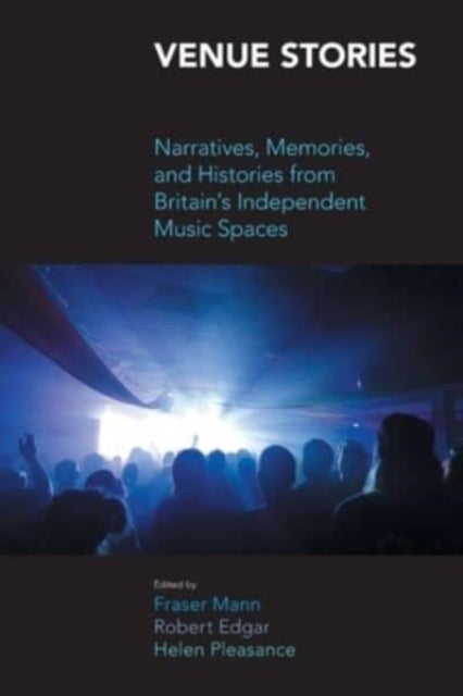 Venue Stories - Narratives, Memories, and Histories from Britains Independent Music Spaces