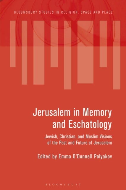 Jerusalem in Memory and Eschatology - Jewish, Christian, and Muslim Visions of the Past and Future of Jerusalem