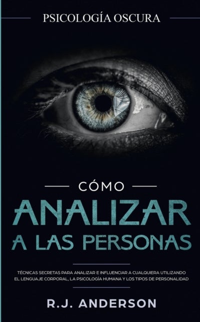 Como analizar a las personas - Psicologia Oscura - Tecnicas secretas para analizar e influenciar a cualquiera utilizando el lenguaje corporal, la ... y los tipos de personalidad