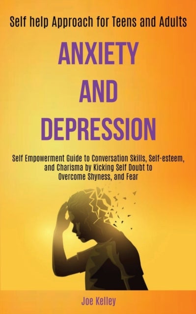 Anxiety and Depression - Self Empowerment Guide to Conversation Skills, Self-esteem, and Charisma by Kicking Self Doubt to Overcome Shyness, and Fear (Self-help Approach for Teens and Adults)