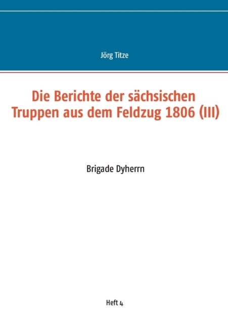 Die Berichte der sachsischen Truppen aus dem Feldzug 1806 (III) - Brigade Dyherrn