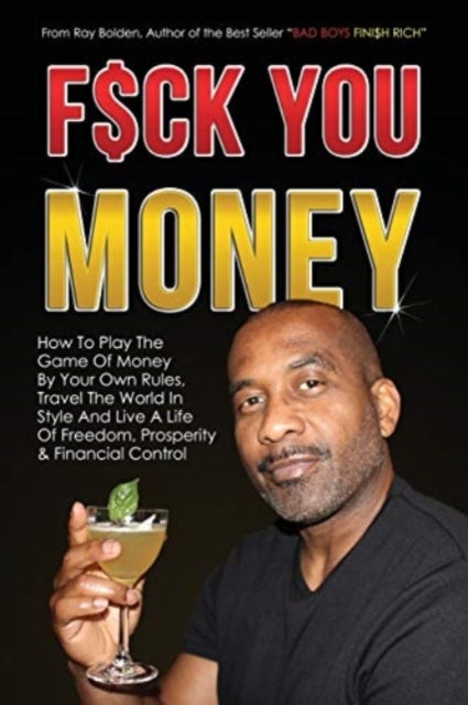Fuck You Money - How To Play The Game Of Money By Your Own Rules, Travel The World In Style And Live A Life Of Freedom, Prosperity & Financial Control
