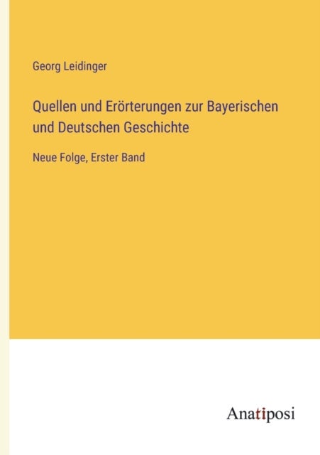 Quellen und Eroerterungen zur Bayerischen und Deutschen Geschichte - Neue Folge, Erster Band