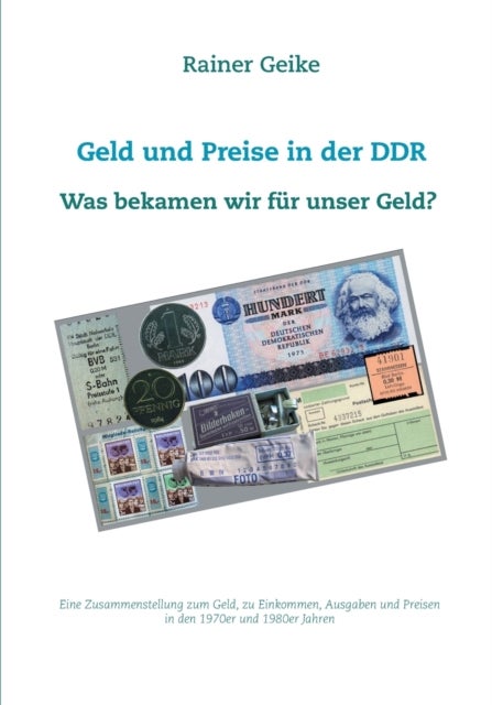 Geld und Preise in der DDR - Was bekamen wir f?r unser Geld? - Eine Zusammenstellung zum Geld, zu Einkommen, Ausgaben und Preisen in den 1970er und 1980er Jahren