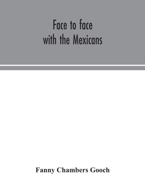Face to face with the Mexicans - the domestic life, educational, social and business ways, statesmanship and literature, legendary and general history of the Mexican people, as seen and studied by an American woman during seven years of intercourse with them