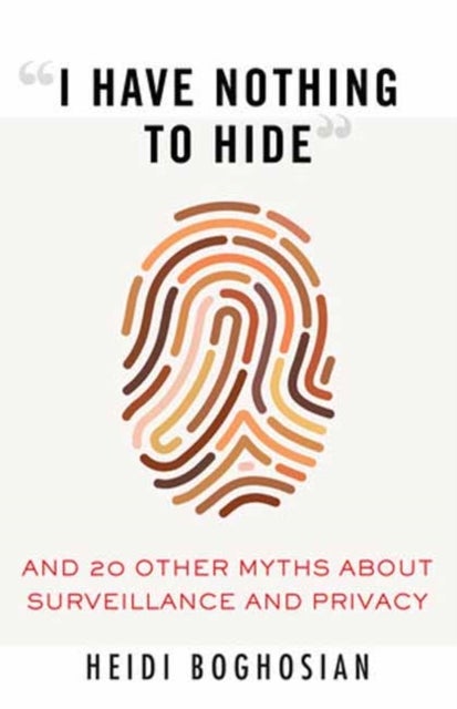 I Have Nothing to Hide - And 20 Other Myths About Surveillance and Privacy
