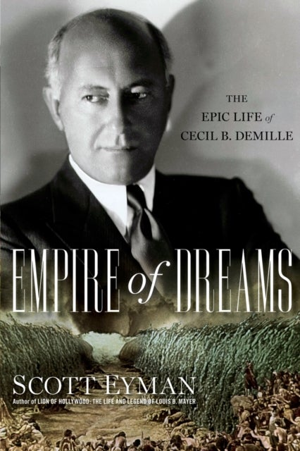 Empire of Dreams - The Epic Life of Cecil B. DeMille