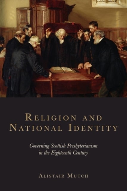 Religion and National Identity - Governing Scottish Presbyterianism in the Eighteenth Century