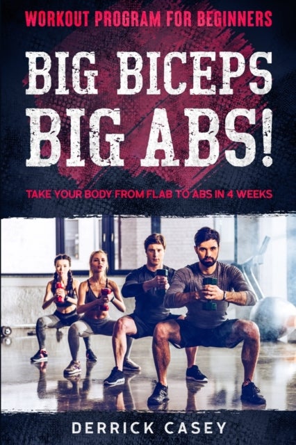 Workout Program For Beginners - BIG BICEPS BIG ABS! - Take Your Body From Flab To Abs in 4 Weeks