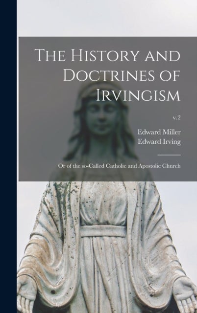 The History and Doctrines of Irvingism - or of the So-called Catholic and Apostolic Church; v.2